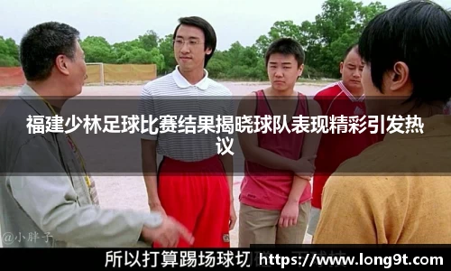 福建少林足球比赛结果揭晓球队表现精彩引发热议
