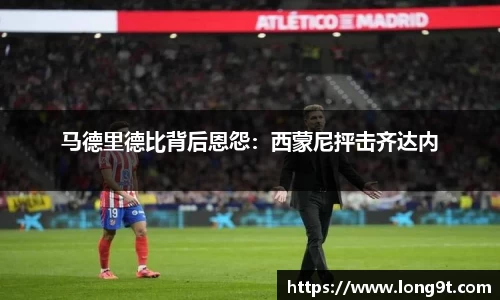 马德里德比背后恩怨：西蒙尼抨击齐达内