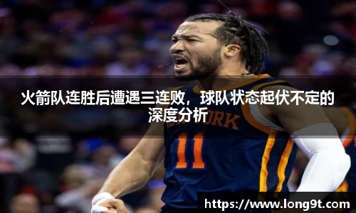 火箭队连胜后遭遇三连败，球队状态起伏不定的深度分析