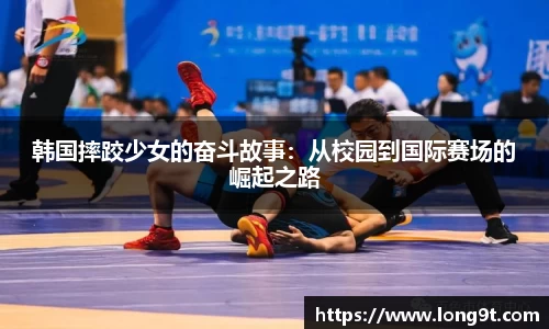 韩国摔跤少女的奋斗故事：从校园到国际赛场的崛起之路