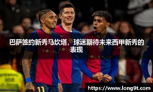 巴萨签约新秀马坎塔，球迷期待未来西甲新秀的表现
