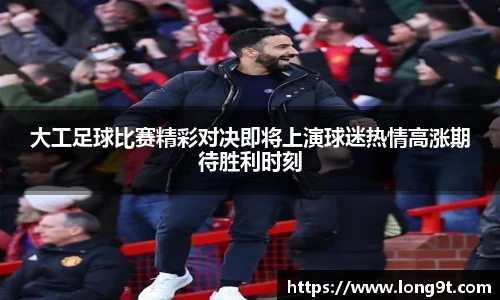 大工足球比赛精彩对决即将上演球迷热情高涨期待胜利时刻
