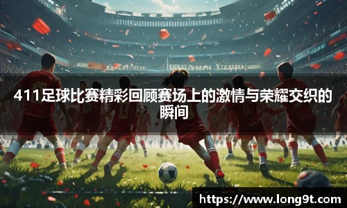 411足球比赛精彩回顾赛场上的激情与荣耀交织的瞬间