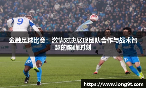 金融足球比赛：激情对决展现团队合作与战术智慧的巅峰时刻
