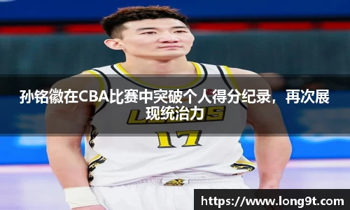 孙铭徽在CBA比赛中突破个人得分纪录，再次展现统治力