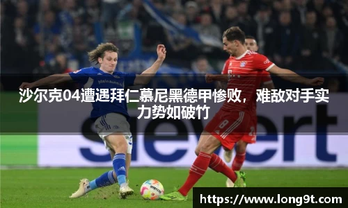 沙尔克04遭遇拜仁慕尼黑德甲惨败，难敌对手实力势如破竹