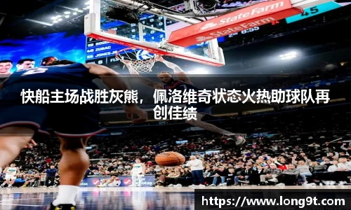 快船主场战胜灰熊，佩洛维奇状态火热助球队再创佳绩