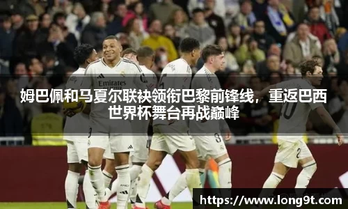 姆巴佩和马夏尔联袂领衔巴黎前锋线，重返巴西世界杯舞台再战巅峰