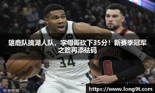 雄鹿队擒湖人队，字母哥砍下35分！新赛季冠军之路再添砝码