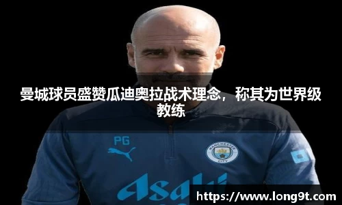 曼城球员盛赞瓜迪奥拉战术理念，称其为世界级教练