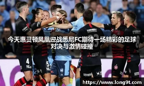 今天惠灵顿凤凰迎战悉尼FC期待一场精彩的足球对决与激情碰撞