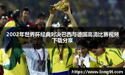 2002年世界杯经典对决巴西与德国高清比赛视频下载分享