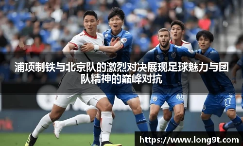 浦项制铁与北京队的激烈对决展现足球魅力与团队精神的巅峰对抗