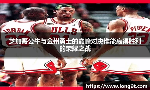 芝加哥公牛与金州勇士的巅峰对决谁能赢得胜利的荣耀之战