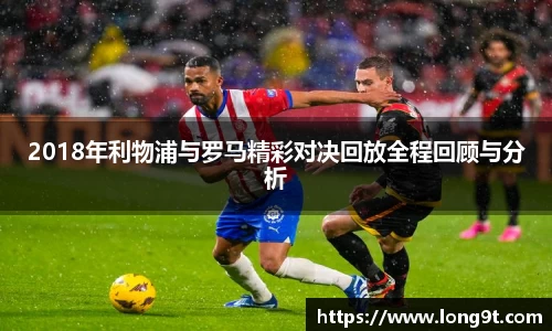 2018年利物浦与罗马精彩对决回放全程回顾与分析