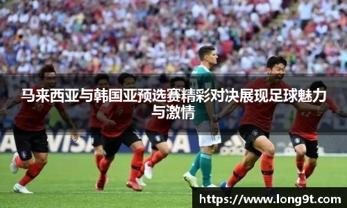 马来西亚与韩国亚预选赛精彩对决展现足球魅力与激情