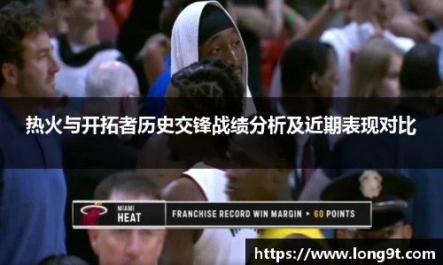 热火与开拓者历史交锋战绩分析及近期表现对比