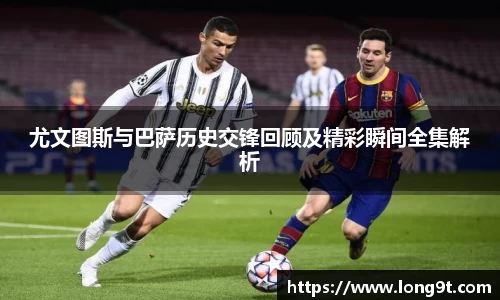 尤文图斯与巴萨历史交锋回顾及精彩瞬间全集解析