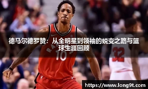 德马尔德罗赞：从全明星到领袖的蜕变之路与篮球生涯回顾
