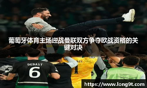 葡萄牙体育主场迎战曼联双方争夺欧战资格的关键对决