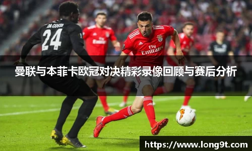 曼联与本菲卡欧冠对决精彩录像回顾与赛后分析