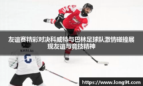 友谊赛精彩对决科威特与巴林足球队激情碰撞展现友谊与竞技精神