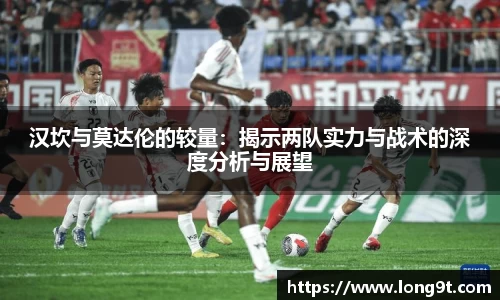 汉坎与莫达伦的较量：揭示两队实力与战术的深度分析与展望