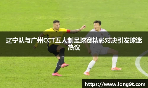 辽宁队与广州CCT五人制足球赛精彩对决引发球迷热议