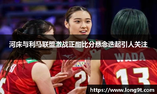 河床与利马联盟激战正酣比分悬念迭起引人关注