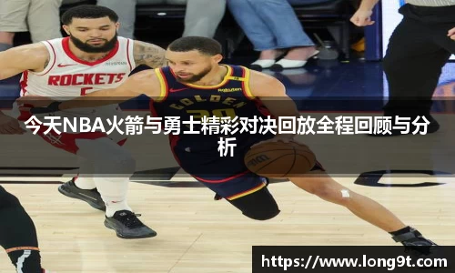 今天NBA火箭与勇士精彩对决回放全程回顾与分析