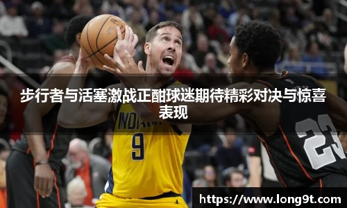 步行者与活塞激战正酣球迷期待精彩对决与惊喜表现