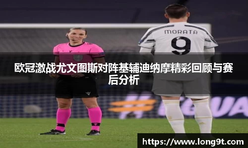 欧冠激战尤文图斯对阵基辅迪纳摩精彩回顾与赛后分析