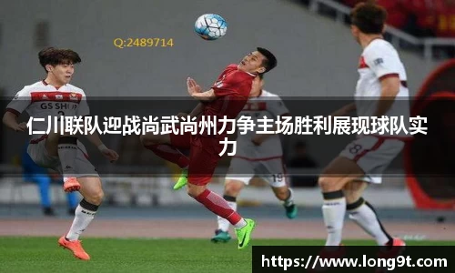 仁川联队迎战尚武尚州力争主场胜利展现球队实力