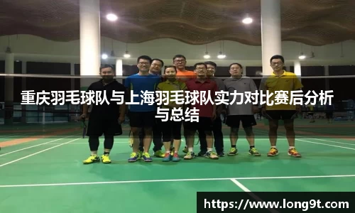 重庆羽毛球队与上海羽毛球队实力对比赛后分析与总结