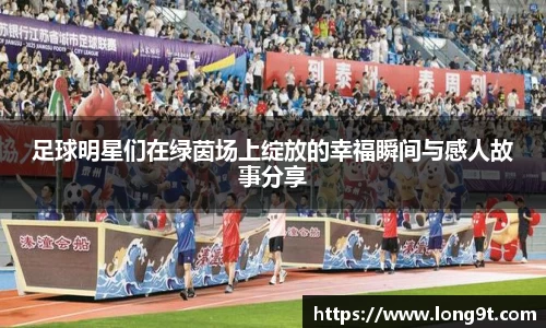 足球明星们在绿茵场上绽放的幸福瞬间与感人故事分享
