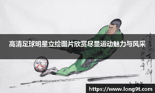 高清足球明星立绘图片欣赏尽显运动魅力与风采