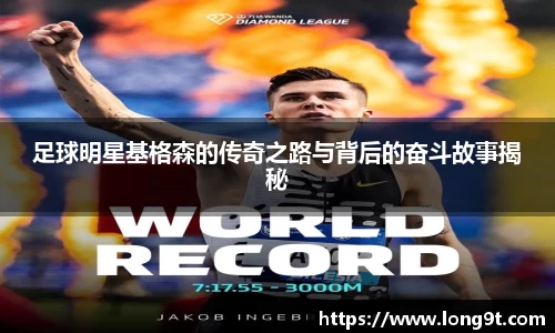 足球明星基格森的传奇之路与背后的奋斗故事揭秘