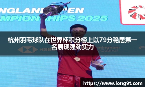 杭州羽毛球队在世界杯积分榜上以79分稳居第一名展现强劲实力
