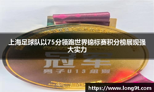 上海足球队以75分领跑世界锦标赛积分榜展现强大实力